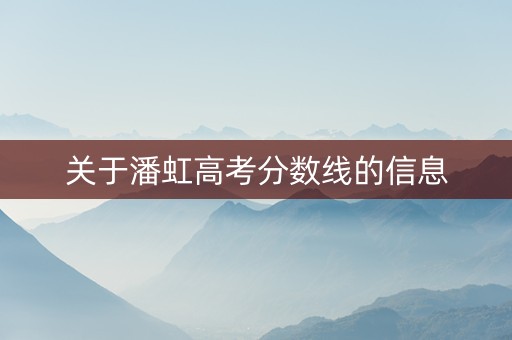 关于潘虹高考分数线的信息