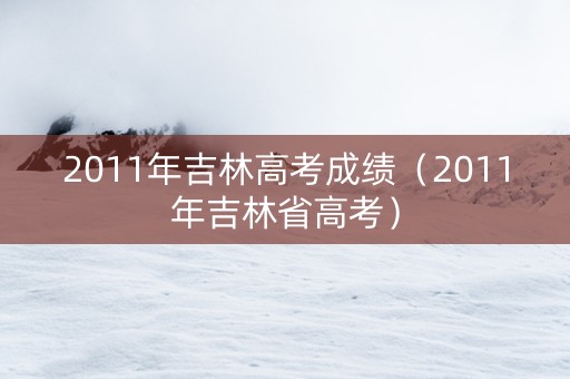 2011年吉林高考成绩（2011年吉林省高考）