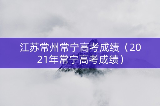 江苏常州常宁高考成绩（2021年常宁高考成绩）