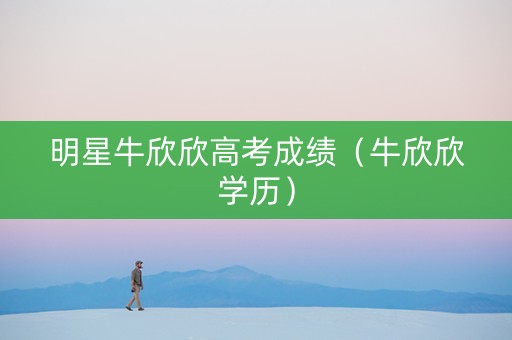 明星牛欣欣高考成绩（牛欣欣学历）