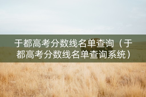 于都高考分数线名单查询（于都高考分数线名单查询系统）