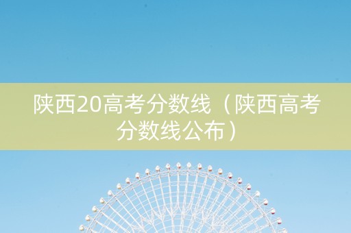 陕西20高考分数线（陕西高考分数线公布）