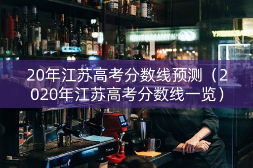 20年江苏高考分数线预测（2020年江苏高考分数线一览）