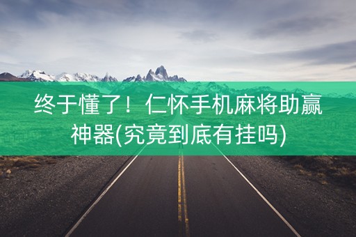 终于懂了！仁怀手机麻将助赢神器(究竟到底有挂吗)