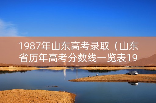 1987年山东高考录取（山东省历年高考分数线一览表1988）