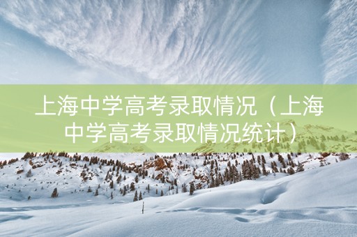上海中学高考录取情况（上海中学高考录取情况统计）