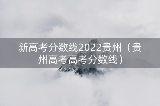 新高考分数线2022贵州（贵州高考高考分数线）