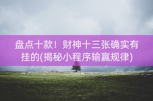 盘点十款！财神十三张确实有挂的(揭秘小程序输赢规律)
