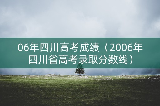 06年四川高考成绩（2006年四川省高考录取分数线）