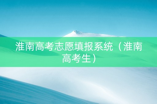 淮南高考志愿填报系统（淮南高考生）