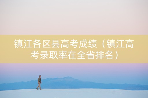 镇江各区县高考成绩（镇江高考录取率在全省排名）