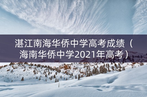 湛江南海华侨中学高考成绩（海南华侨中学2021年高考）