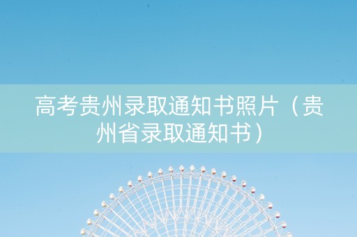 高考贵州录取通知书照片（贵州省录取通知书）