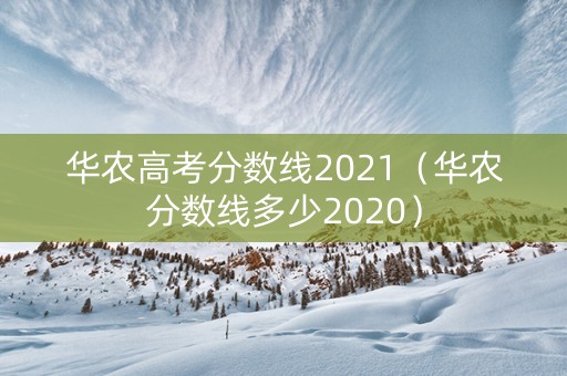 华农高考分数线2021（华农分数线多少2020）