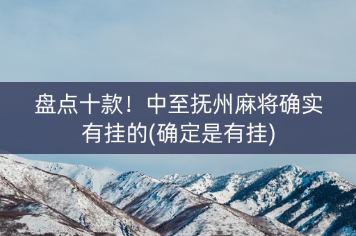 盘点十款！中至抚州麻将确实有挂的(确定是有挂)