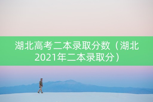 湖北高考二本录取分数（湖北2021年二本录取分）