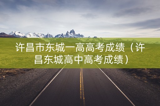 许昌市东城一高高考成绩（许昌东城高中高考成绩）