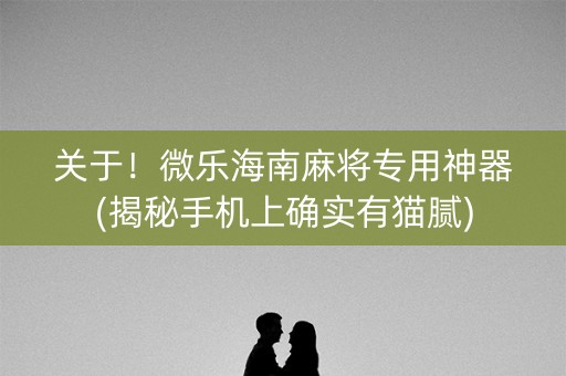 关于！微乐海南麻将专用神器(揭秘手机上确实有猫腻)