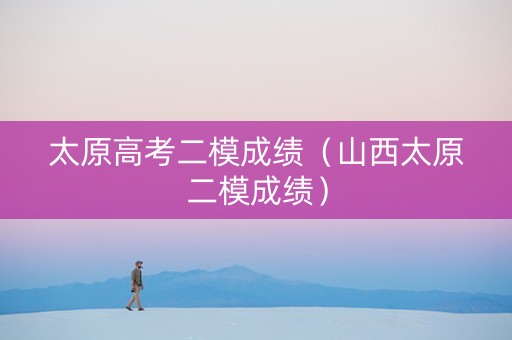 太原高考二模成绩（山西太原二模成绩）