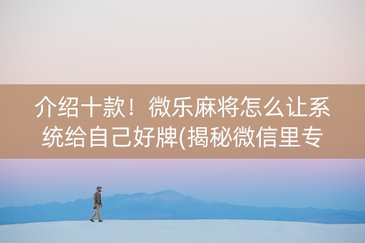 介绍十款！微乐麻将怎么让系统给自己好牌(揭秘微信里专用神器)
