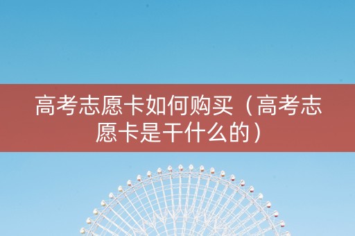 高考志愿卡如何购买（高考志愿卡是干什么的）