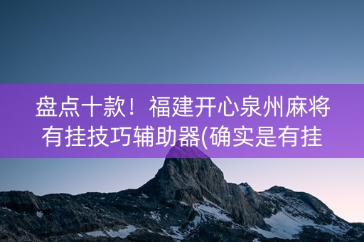盘点十款！福建开心泉州麻将有挂技巧辅助器(确实是有挂的)