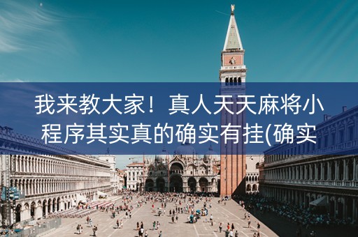 我来教大家！真人天天麻将小程序其实真的确实有挂(确实是有挂)