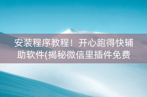 安装程序教程！开心跑得快辅助软件(揭秘微信里插件免费)