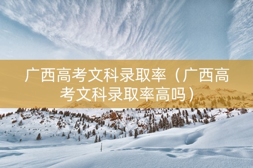 广西高考文科录取率（广西高考文科录取率高吗）