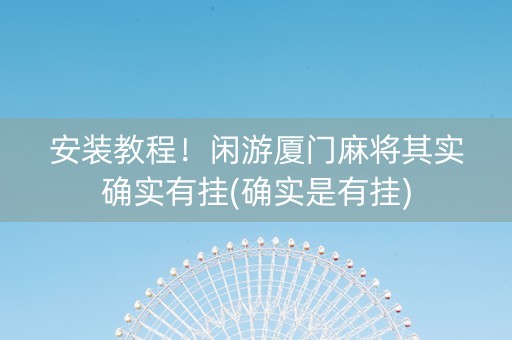 安装教程！闲游厦门麻将其实确实有挂(确实是有挂)