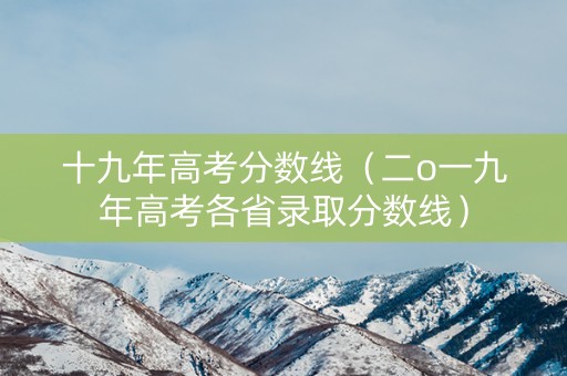 十九年高考分数线（二o一九年高考各省录取分数线）