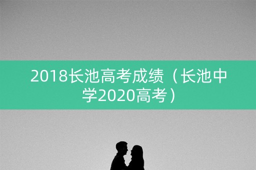 2018长池高考成绩（长池中学2020高考）