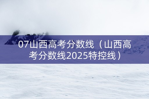07山西高考分数线（山西高考分数线2025特控线）