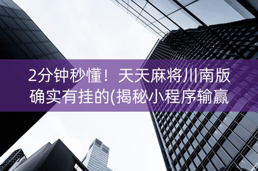 2分钟秒懂！天天麻将川南版确实有挂的(揭秘小程序输赢规律)