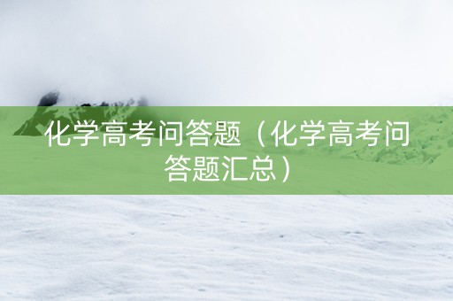 化学高考问答题（化学高考问答题汇总）