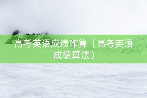 高考英语成绩咋算（高考英语成绩算法）