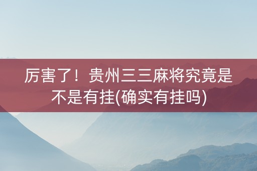 厉害了！贵州三三麻将究竟是不是有挂(确实有挂吗)