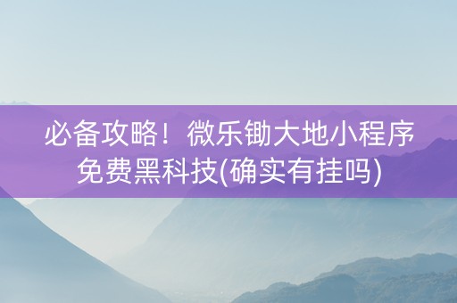 必备攻略！微乐锄大地小程序免费黑科技(确实有挂吗)