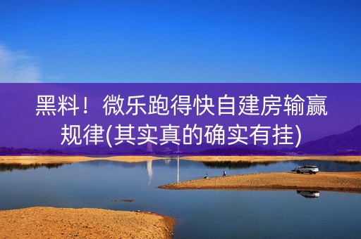 黑料！微乐跑得快自建房输赢规律(其实真的确实有挂)
