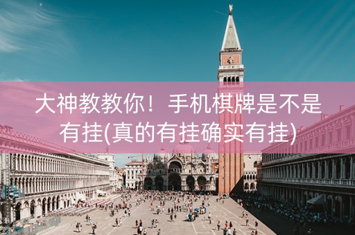 大神教教你！手机棋牌是不是有挂(真的有挂确实有挂)