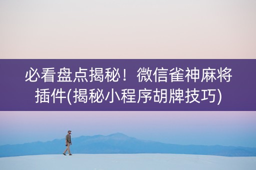 必看盘点揭秘！微信雀神麻将插件(揭秘小程序胡牌技巧)
