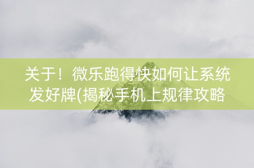 关于！微乐跑得快如何让系统发好牌(揭秘手机上规律攻略)