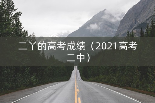二丫的高考成绩（2021高考二中）