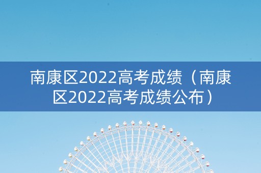 南康区2022高考成绩（南康区2022高考成绩公布）