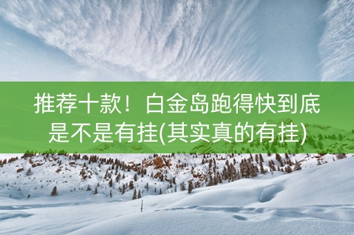 推荐十款！白金岛跑得快到底是不是有挂(其实真的有挂)