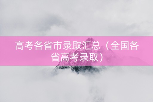 高考各省市录取汇总（全国各省高考录取）