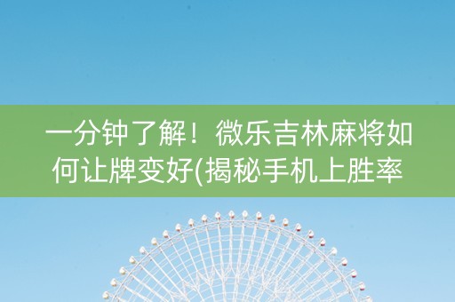 一分钟了解！微乐吉林麻将如何让牌变好(揭秘手机上胜率到哪调)