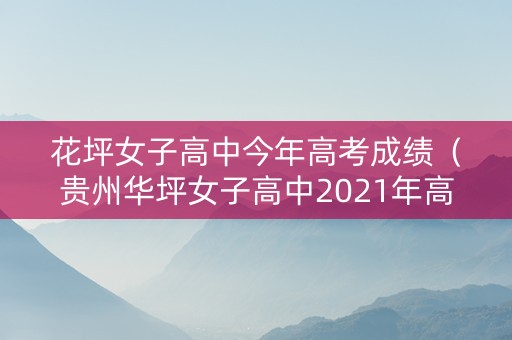 花坪女子高中今年高考成绩（贵州华坪女子高中2021年高考成绩）