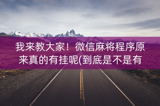 我来教大家！微信麻将程序原来真的有挂呢(到底是不是有挂)