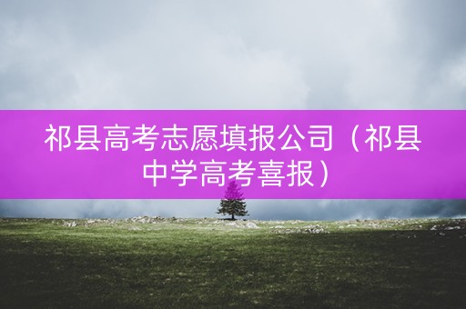 祁县高考志愿填报公司（祁县中学高考喜报）